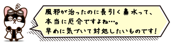 風邪が治ったのに長引く鼻水って、本当に厄介ですよね…。早めに気づいて対処したいものです！