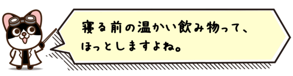 寝る前の温かい飲み物って、ほっとしますよね。