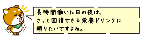 長時間働いた日の夜は、さっと回復できる栄養ドリンクに頼りたいですよね。