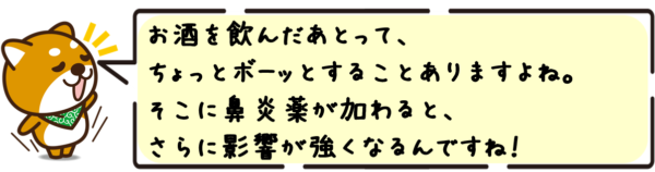 お酒を飲んだあとって、ちょっとボーッとすることありますよね。そこに鼻炎薬が加わると、さらに影響が強くなるんですね！