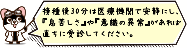 接種後30分は医療機関で安静にし、息苦しさや意識の異常があれば直ちに受診してください。
