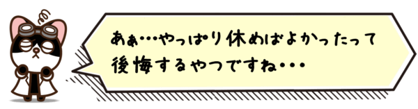 あぁ…やっぱり休めばよかったって後悔するやつですね