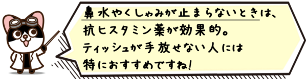 鼻水やくしゃみが止まらないときは、抗ヒスタミン薬が効果的。ティッシュが手放せない人には特におすすめですね!