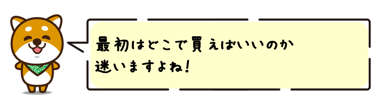最初はどこで買えばいいのか迷いますよね！