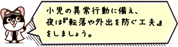 小児の異常行動に備え、夜は転落や外出を防ぐ工夫をしましょう。