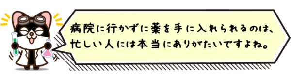 病院に行かずに薬を手に入れられるのは、忙しい人には本当にありがたいですよね。