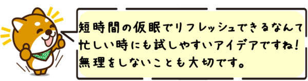 短時間の仮眠でリフレッシュできるなんて、忙しい時にも試しやすいアイデアですね！無理をしないことも大切です。