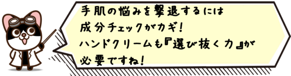 手肌の悩みを撃退するには成分チェックがカギ！ハンドクリームも“選び抜く力”が必要ですね！