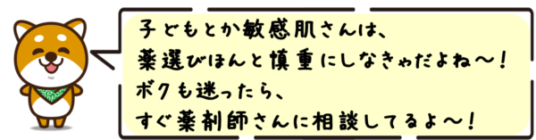 子どもとか敏感肌さんは、薬選びほんと慎重にしなきゃだよね〜！ボクも迷ったら、すぐ薬剤師さんに相談してるよ〜！