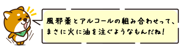 風邪薬とアルコールの組み合わせって、まさに火に油を注ぐようなもんだね！