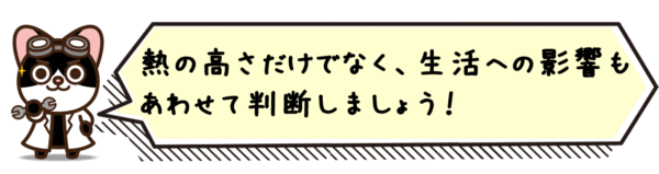 熱の高さだけでなく、生活への影響もあわせて判断しましょう。