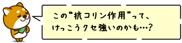 この“抗コリン作用”って、けっこうクセ強いのかも…？