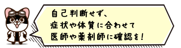 自己判断せず、症状や体質に合わせて医師や薬剤師に確認を。