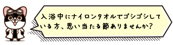 入浴中にナイロンタオルでゴシゴシしている方、思い当たる節ありませんか？