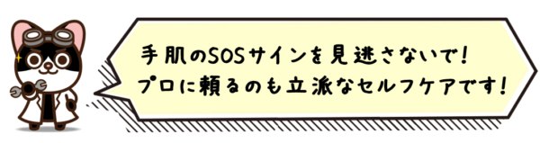 手肌のSOSサインを見逃さないで！プロに頼るのも立派なセルフケアです！