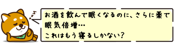 お酒を飲んで眠くなるのに、さらに薬で眠気倍増…これはもう寝るしかない？