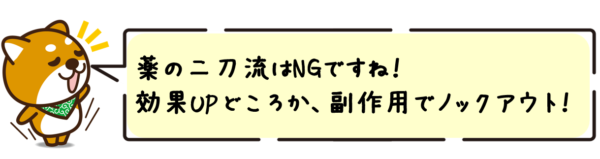 薬の二刀流はNGですね！効果アップどころか、副作用でノックアウト！