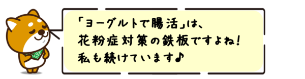 「ヨーグルトで腸活」は、花粉症対策の鉄板ですよね！私も続けています♪