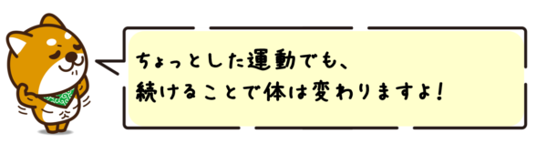 ちょっとした運動でも、続けることで体は変わりますよ！