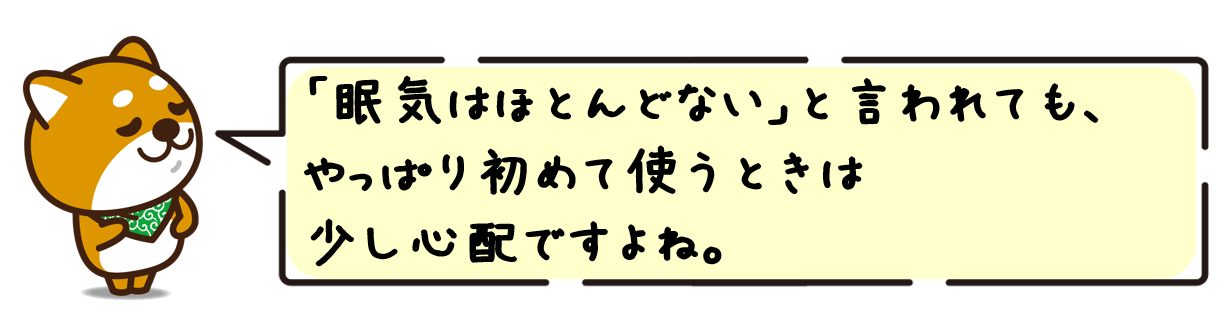 「眠気はほとんどない」と言われても、やっぱり初めて使うときは少し心配ですよね。