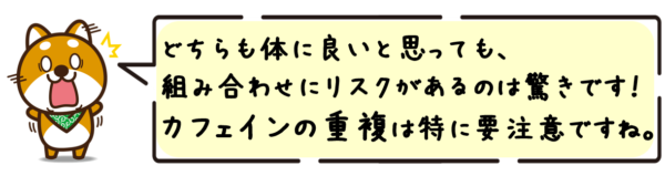 どちらも体に良いと思っても、組み合わせにリスクがあるのは驚きです！カフェインの重複は特に要注意ですね。