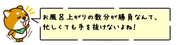 お風呂上がりの数分が勝負なんて、忙しくても手を抜けないよね！