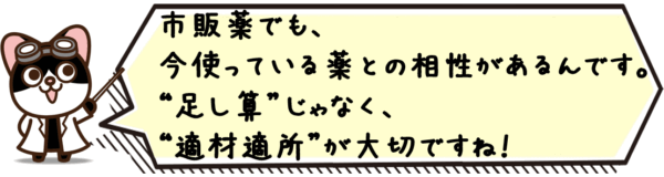 市販薬でも、今使っている薬との相性があるんです。“足し算”じゃなく、“適材適所”が大切ですね。