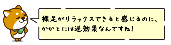 裸足がリラックスできると感じるのに、かかとには逆効果なんですね！