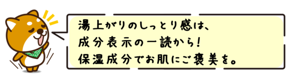 湯上がりのしっとり感は、成分表示の一読から！保湿成分でお肌にご褒美を。