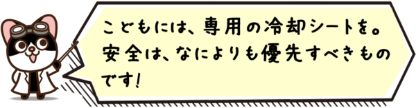 こどもには、専用の冷却シートを。安全は、なによりも優先すべきものです。