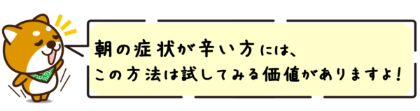 朝の症状が辛い方には、この方法は試してみる価値がありますよ！