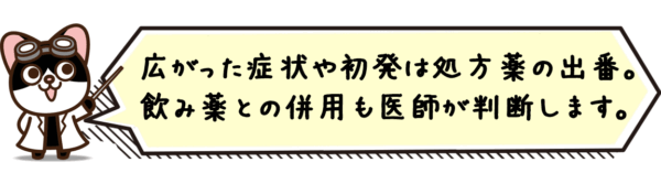 広がった症状や初発は処方薬の出番。飲み薬との併用も医師が判断します。