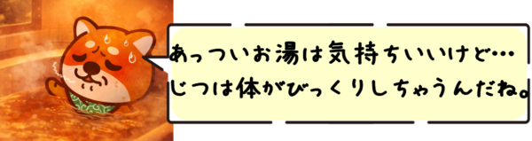 あっついお湯は気持ちいいけど…じつは体がびっくりしちゃうんだね。