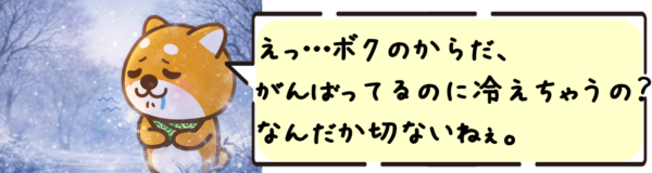 えっ…ボクのからだ、がんばってるのに冷えちゃうの？ なんだか切ないねぇ。