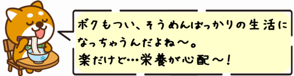 ボクもつい、そうめんばっかりの生活になっちゃうんだよね〜。楽だけど…栄養が心配〜！