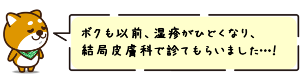 ボクも以前、湿疹がひどくなり、結局皮膚科で診てもらいました…！