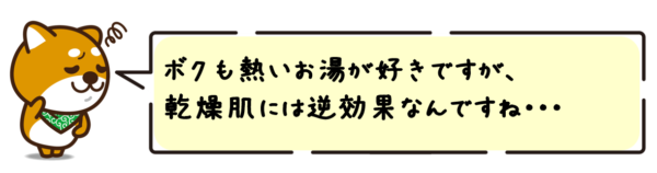 ボクも熱いお湯が好きですが、乾燥肌には逆効果なんですね！