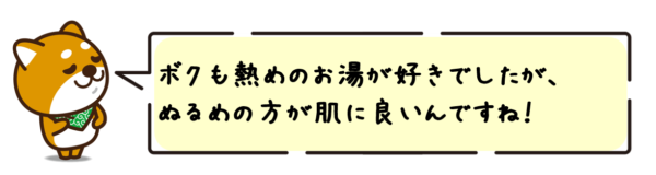 ボクも熱めのお湯が好きでしたが、ぬるめの方が肌に良いんですね！