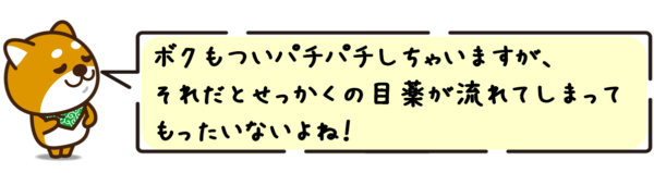 ボクもついパチパチしちゃいますが、それだとせっかくの目薬が流れてしまってもったいないよね！