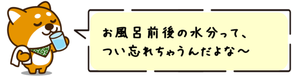 お風呂前後の水分って、つい忘れちゃうんだよな〜