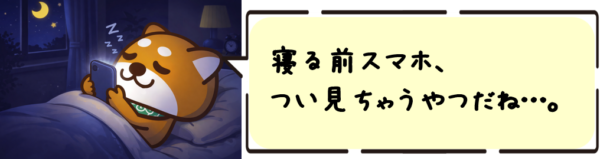 寝る前スマホ、つい見ちゃうやつだね…。