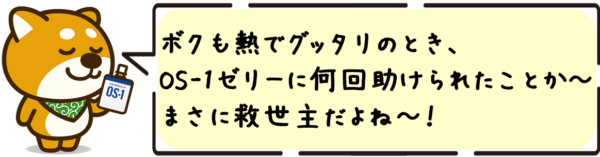 ボクも熱でグッタリのとき、OS-1ゼリーに何回助けられたことか〜！まさに救世主だよね〜！