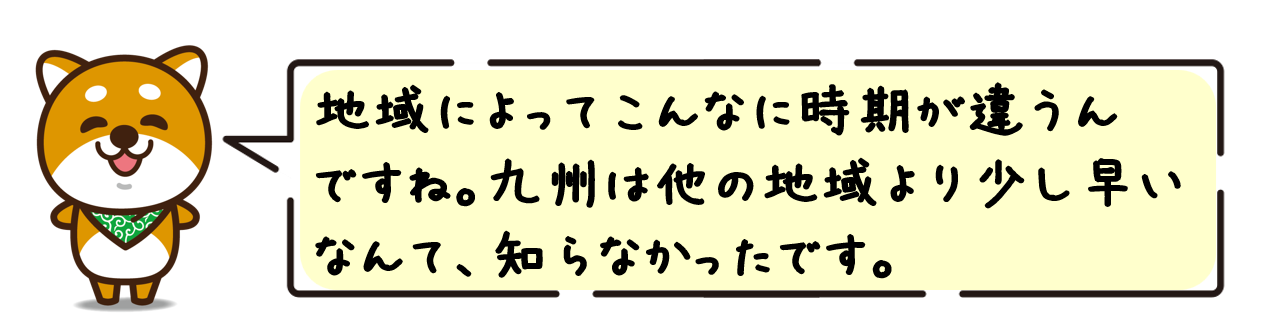 地域によってこんなに時期が違うんですね。九州は他の地域より少し早いなんて、知らなかったです。