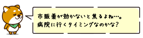 市販薬が効かないと焦るよね…。病院に行くタイミングなのかな？