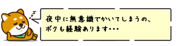 夜中に無意識でかいてしまうの、ボクも経験あります！