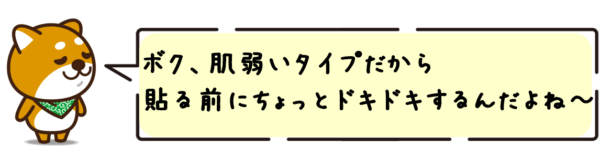 ボク、肌弱いタイプだから貼る前にちょっとドキドキするんだよね〜