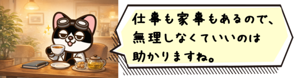 仕事も家事もあるので、無理しなくていいのは助かりますね。