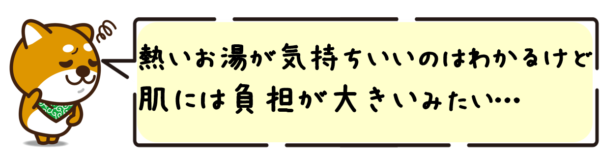 熱いお湯が気持ちいいのはわかるけど、肌には負担が大きいみたい…