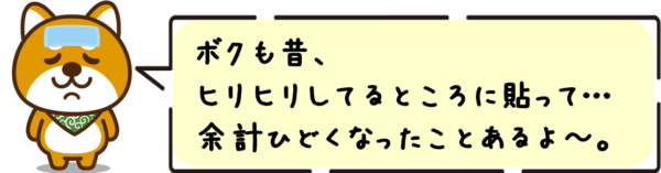 ボクも昔、ヒリヒリしてるところに貼って…余計ひどくなったことあるよ〜。