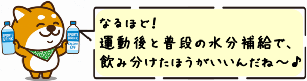 なるほど！運動後と普段の水分補給で、ちゃんと飲み分けたほうがいいんだね〜